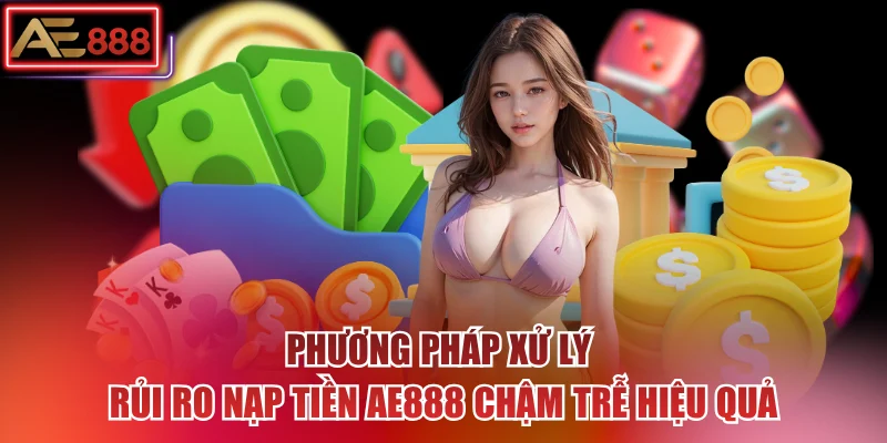 Phương pháp xử lý rủi ro nạp tiền AE888 chậm trễ hiệu quả